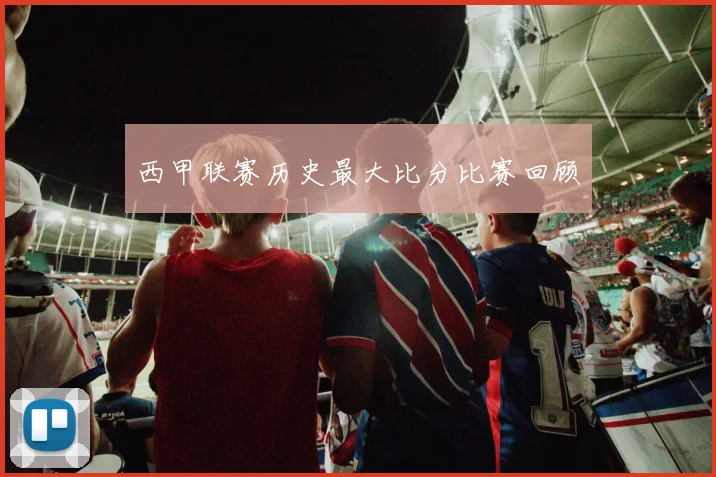 西甲联赛历史最大比分比赛回顾