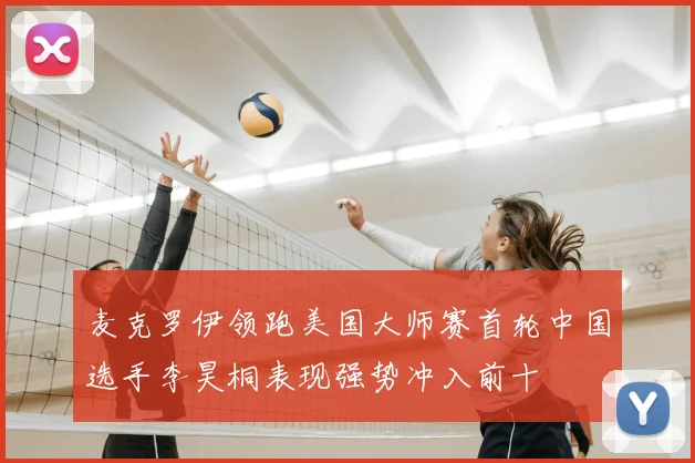 麦克罗伊领跑美国大师赛首轮中国选手李昊桐表现强势冲入前十