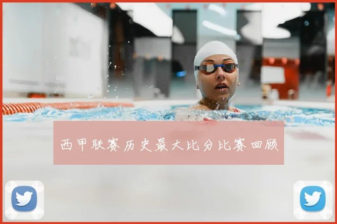 西甲联赛历史最大比分比赛回顾