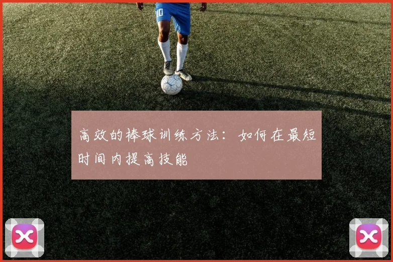 高效的棒球训练方法:如何在最短时间内提高技能