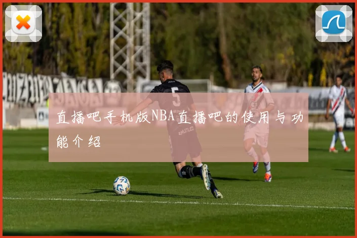 直播吧手机版NBA直播吧的使用与功能介绍