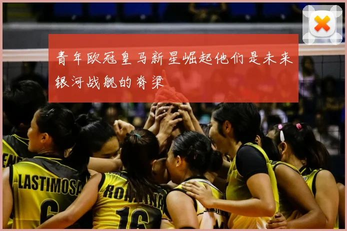 青年欧冠皇马新星崛起他们是未来银河战舰的脊梁