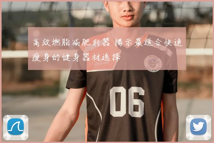 高效燃脂减肥利器 揭示最适合快速瘦身的健身器材选择